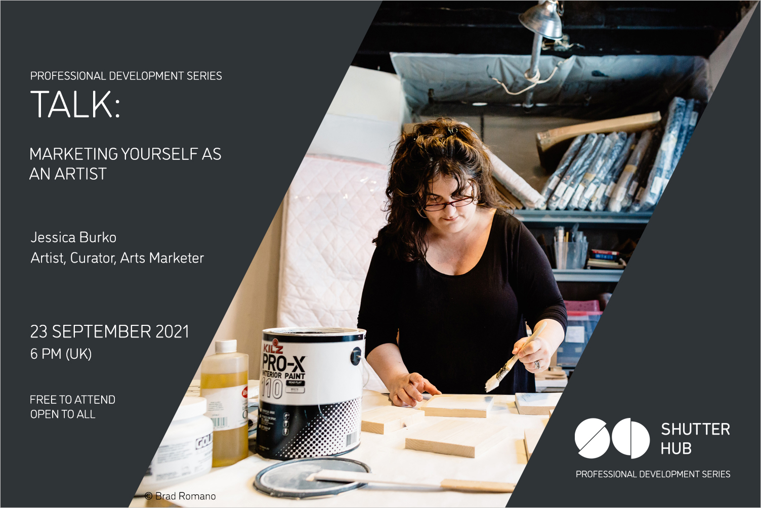 Graphic with the words 'Professional Development Series, TALK: MARKETING YOURSELF AS AN ARTIST, Jessica Burko, Artist, Curator, Arts Marketer, 23 September 2021, 6pm (UK), Free to attend, open to all' A photograph of Jessica, a woman with dark hair, glasses and a dark top, painting in a studio, is shown, with '© Brad Romano' below, and the Shutter Hub logo is at the bottom right with 'Professional Development Series' written below.